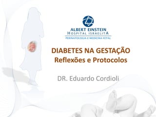 DIABETES NA GESTAÇÃO 
Reflexões e Protocolos 
DR. Eduardo Cordioli 
 