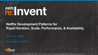 Netflix Development Patterns for
Rapid Iteration, Scale, Performance, & Availability
Neil Hunt, Netflix
November 13, 2013

© 2013 Amazon.com, Inc. and its affiliates. All rights reserved. May not be copied, modified, or distributed in whole or in part without the express consent of Amazon.com, Inc.

 