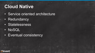 Cloud Native
•
•
•
•
•

Service oriented architecture
Redundancy
Statelessness
NoSQL
Eventual consistency

 