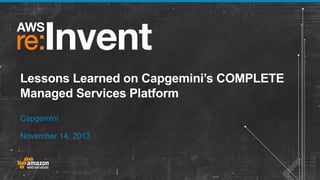 Lessons Learned on Capgemini’s COMPLETE
Managed Services Platform
Capgemini
November 14, 2013

 