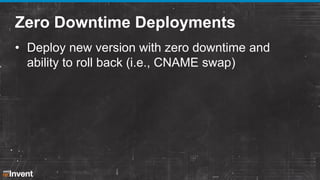 Zero Downtime Deployments
• Deploy new version with zero downtime and
ability to roll back (i.e., CNAME swap)

 