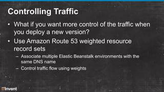 Controlling Traffic
• What if you want more control of the traffic when
you deploy a new version?
• Use Amazon Route 53 we...