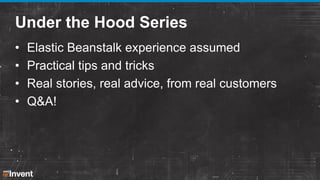 Under the Hood Series
•
•
•
•

Elastic Beanstalk experience assumed
Practical tips and tricks
Real stories, real advice, f...