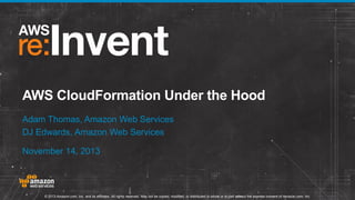 AWS CloudFormation Under the Hood
Adam Thomas, Amazon Web Services
DJ Edwards, Amazon Web Services
November 14, 2013

© 2013 Amazon.com, Inc. and its affiliates. All rights reserved. May not be copied, modified, or distributed in whole or in part without the express consent of Amazon.com, Inc.

 