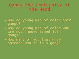 Gangs-The Fraternity of the Hood <ul><li>Why do young men of color join gangs? </li></ul><ul><li>Why do young men of color...