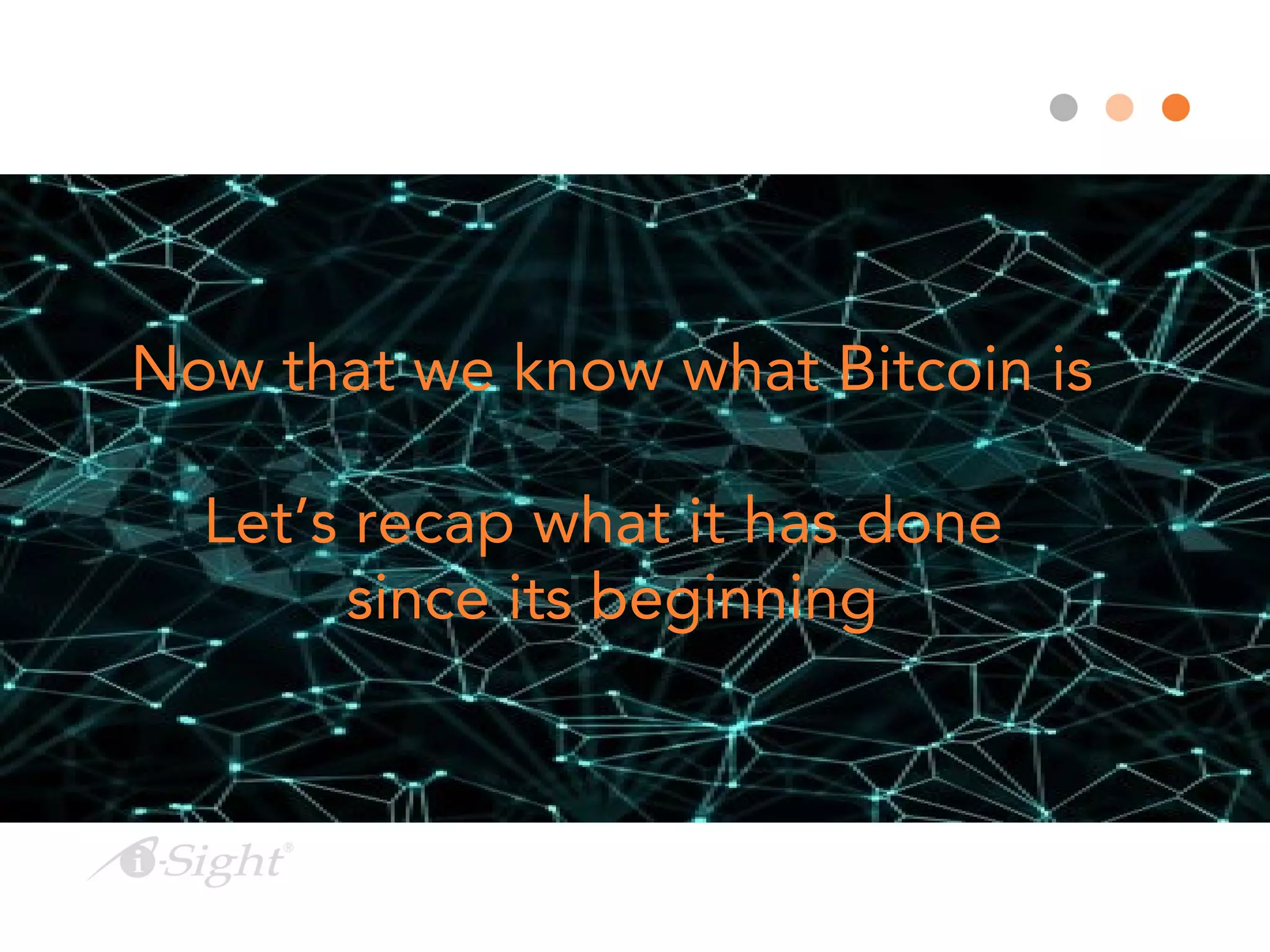 Now that we know what Bitcoin is
Let’s recap what it has done
since its beginning
 