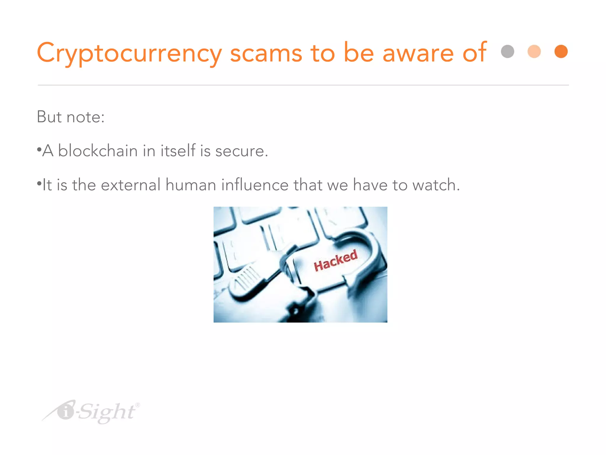 Cryptocurrency scams to be aware of
But note:
•A blockchain in itself is secure.
•It is the external human influence that we have to watch.
 