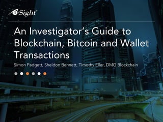 An Investigator’s Guide to
Blockchain, Bitcoin and Wallet
Transactions
Simon Padgett, Sheldon Bennett, Timothy Eller, DMG Blockchain
 
