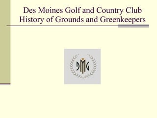 Des Moines Golf and Country Club History of Grounds and Greenkeepers 
