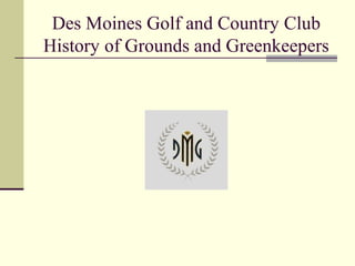 Des Moines Golf and Country Club
History of Grounds and Greenkeepers
 