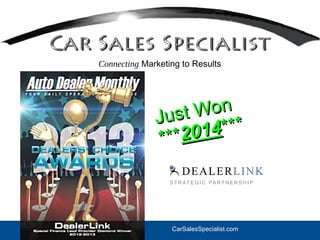 CarSalesSpecialist.com
Connecting Marketing to Results
S T R AT E G I C PA R T N E R S H I P
Just Won
Just Won
******20142014******
 