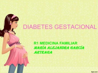 DIABETES GESTACIONAL
R1 MEDICINA FAMILIAR
María Alejandra García
Arteaga
 