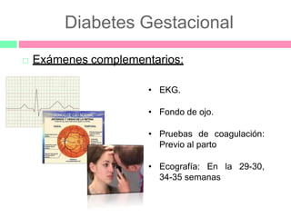  Exámenes complementarios:
• EKG.
• Fondo de ojo.
• Pruebas de coagulación:
Previo al parto
• Ecografía: En la 29-30,
34-35 semanas
Diabetes Gestacional
 