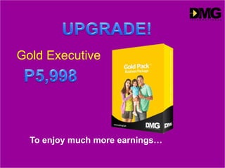 Gold Executive
To enjoy much more earnings…
 