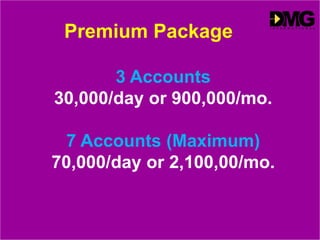 3 Accounts
30,000/day or 900,000/mo.
7 Accounts (Maximum)
70,000/day or 2,100,00/mo.
Premium Package
 