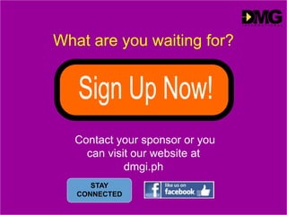 What are you waiting for?
Contact your sponsor or you
can visit our website at
dmgi.ph
STAY
CONNECTED
 