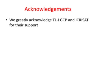 Acknowledgements
• We greatly acknowledge TL-I GCP and ICRISAT
  for their support
 
