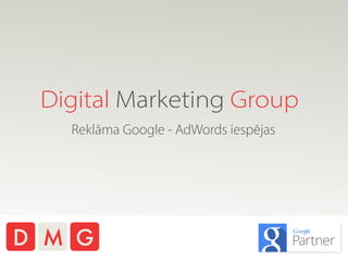 Reklāma Google - AdWords iespējas
Digital Marketing Group
 