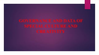 GOVERNANCE AND DATA OF
SPECIAL CULTURE AND
CREATIVITY
 