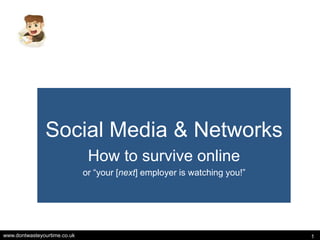 www.dontwasteyourtime.co.uk 1
Social Media & Networks
How to survive online
or “your [next] employer is watching you!”
 