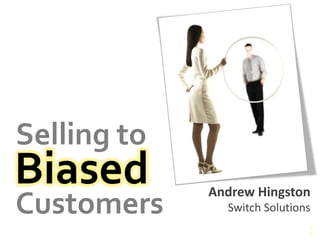 1 Selling to Biased Andrew Hingston Customers Switch Solutions 