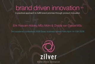 brand driven innovation A practical approach to fulfill brand promise through product innovation Erik Roscam Abbing MSc Mdm & Christa van Gessel MSc Dmi academic conference 2008 Essec business school Paris April 14-15th 2008 tm 