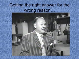 Getting the right answer for the wrong reason… 
