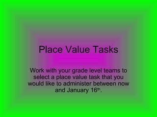 Place Value Tasks Work with your grade level teams to select a place value task that you would like to administer between now and January 16 th . 