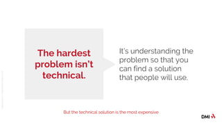 © 2016DMICONFIDENTIAL&PROPRIETARY
The hardest
problem isn’t
technical.
It’s understanding the
problem so that you
can find a solution
that people will use.
But the technical solution is the most expensive
 