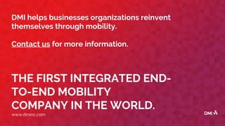 THE FIRST INTEGRATED END-
TO-END MOBILITY
COMPANY IN THE WORLD.
www.dminc.com
DMI helps businesses organizations reinvent
themselves through mobility.
Contact us for more information.
 