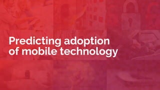 Predicting adoption
of mobile technology
 