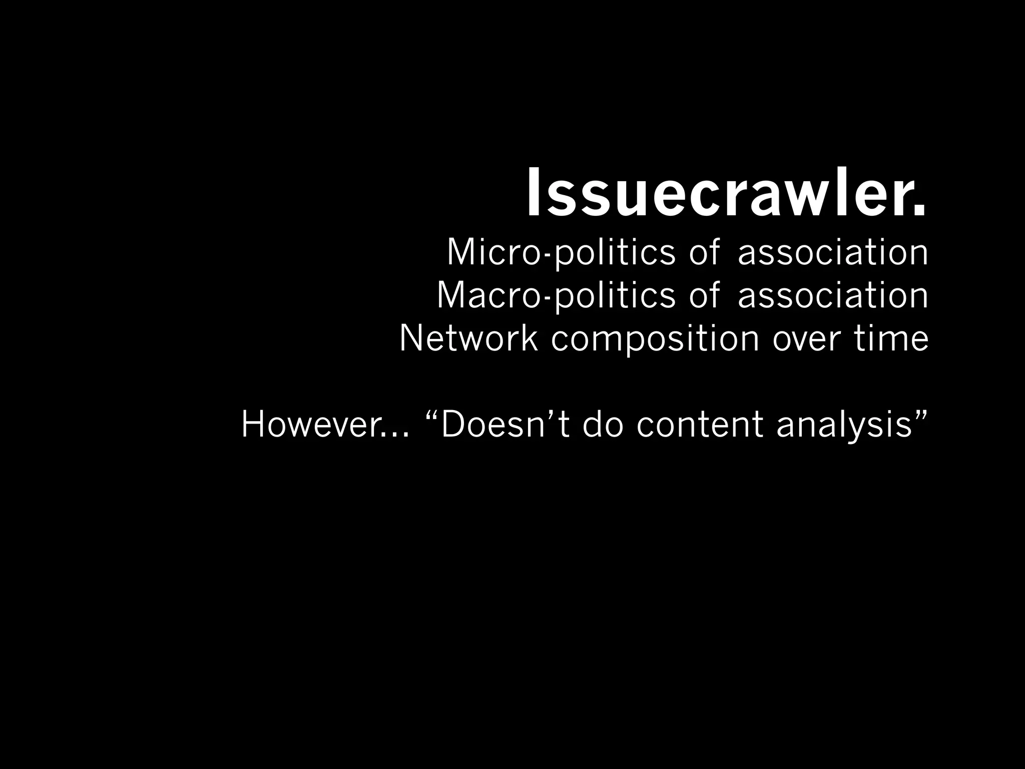 Issuecrawler.
           Micro-politics of association
           Macro-politics of association
         Network composition over time

However... “Doesn’t do content analysis”
 