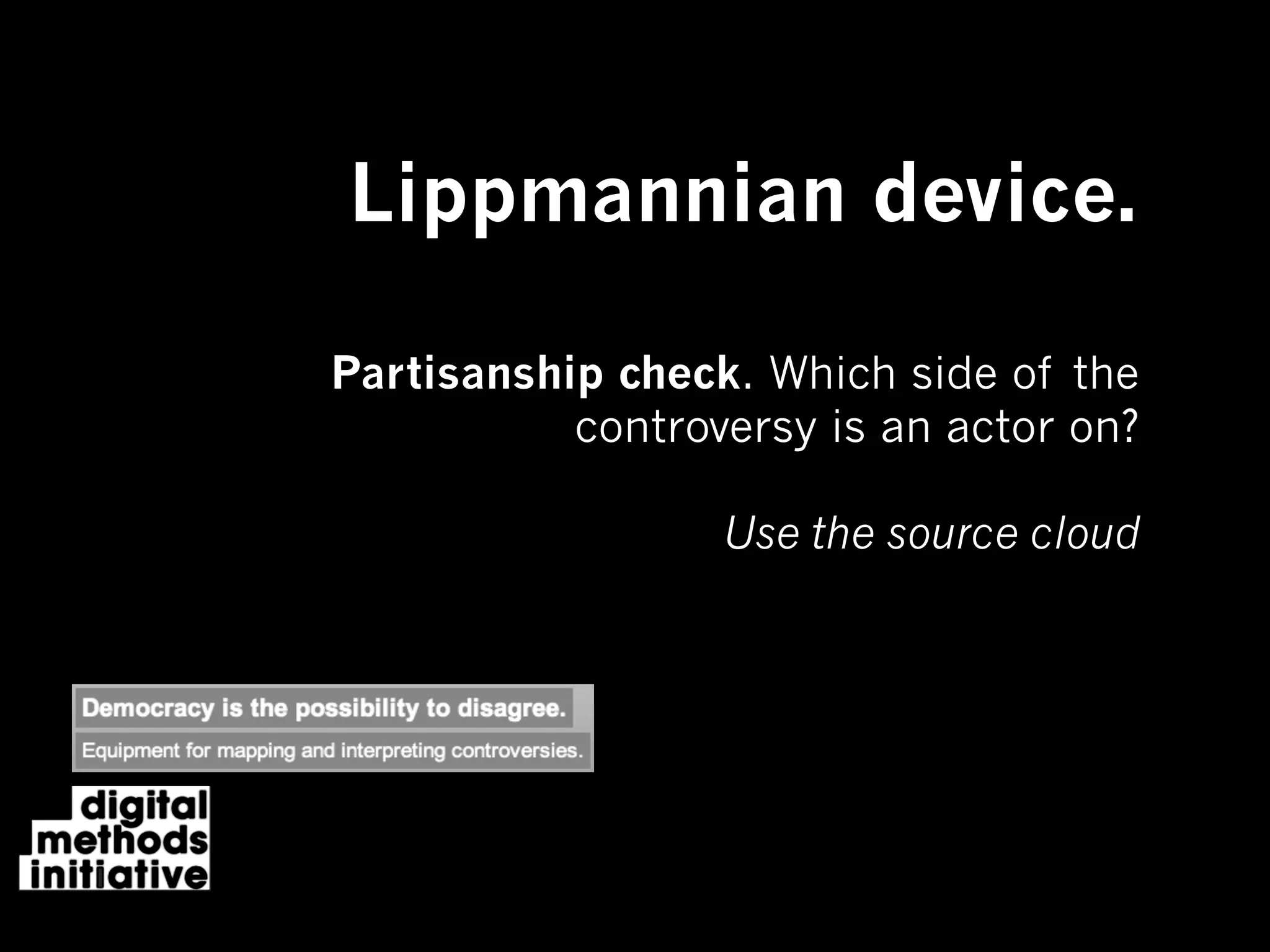 Lippmannian device.

Partisanship check. Which side of the
           controversy is an actor on?

                  Use the source cloud
 