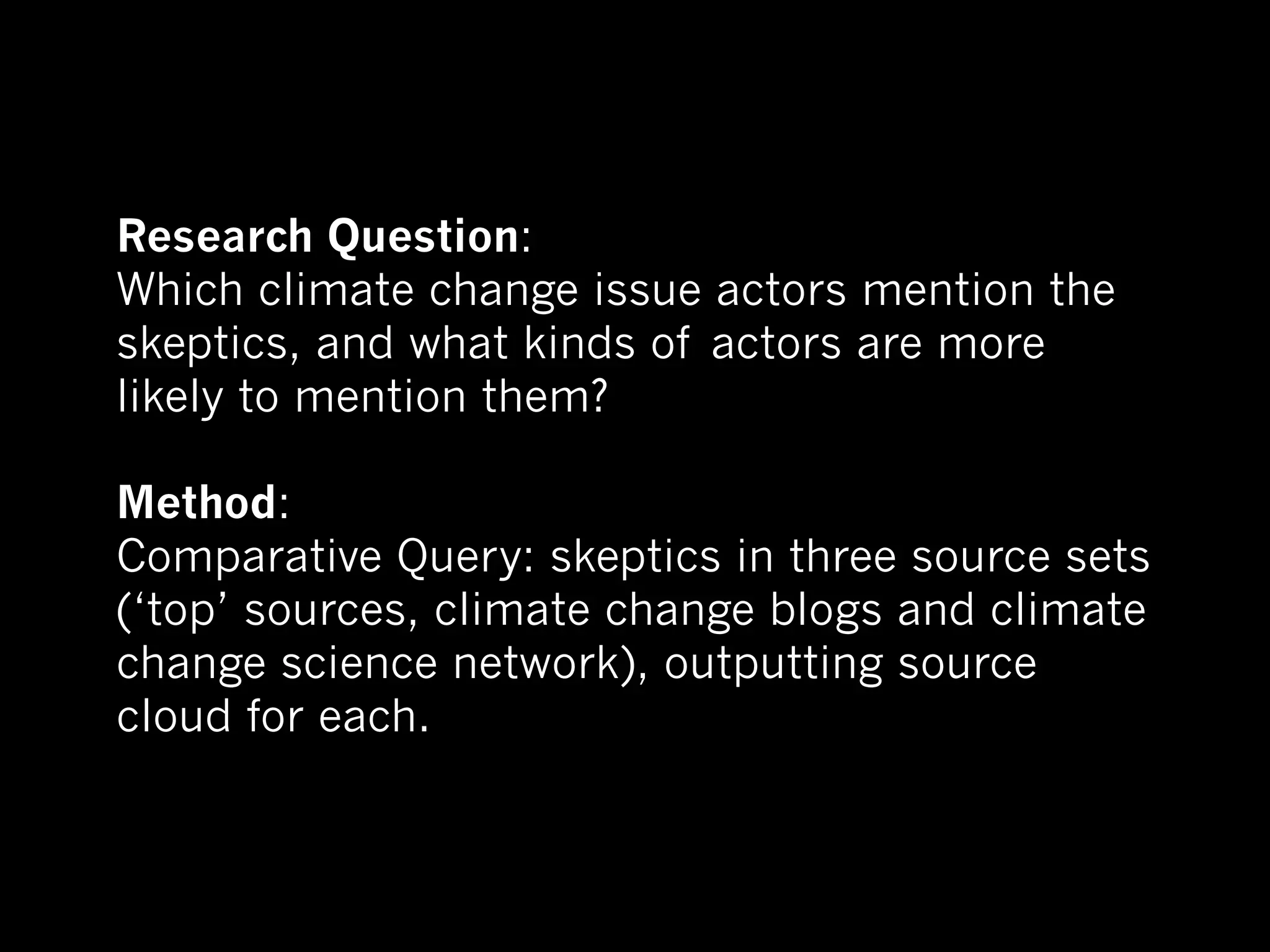 Research Question:
Which climate change issue actors mention the
skeptics, and what kinds of actors are more
likely to mention them?

Method:
Comparative Query: skeptics in three source sets
(‘top’ sources, climate change blogs and climate
change science network), outputting source
cloud for each.
 