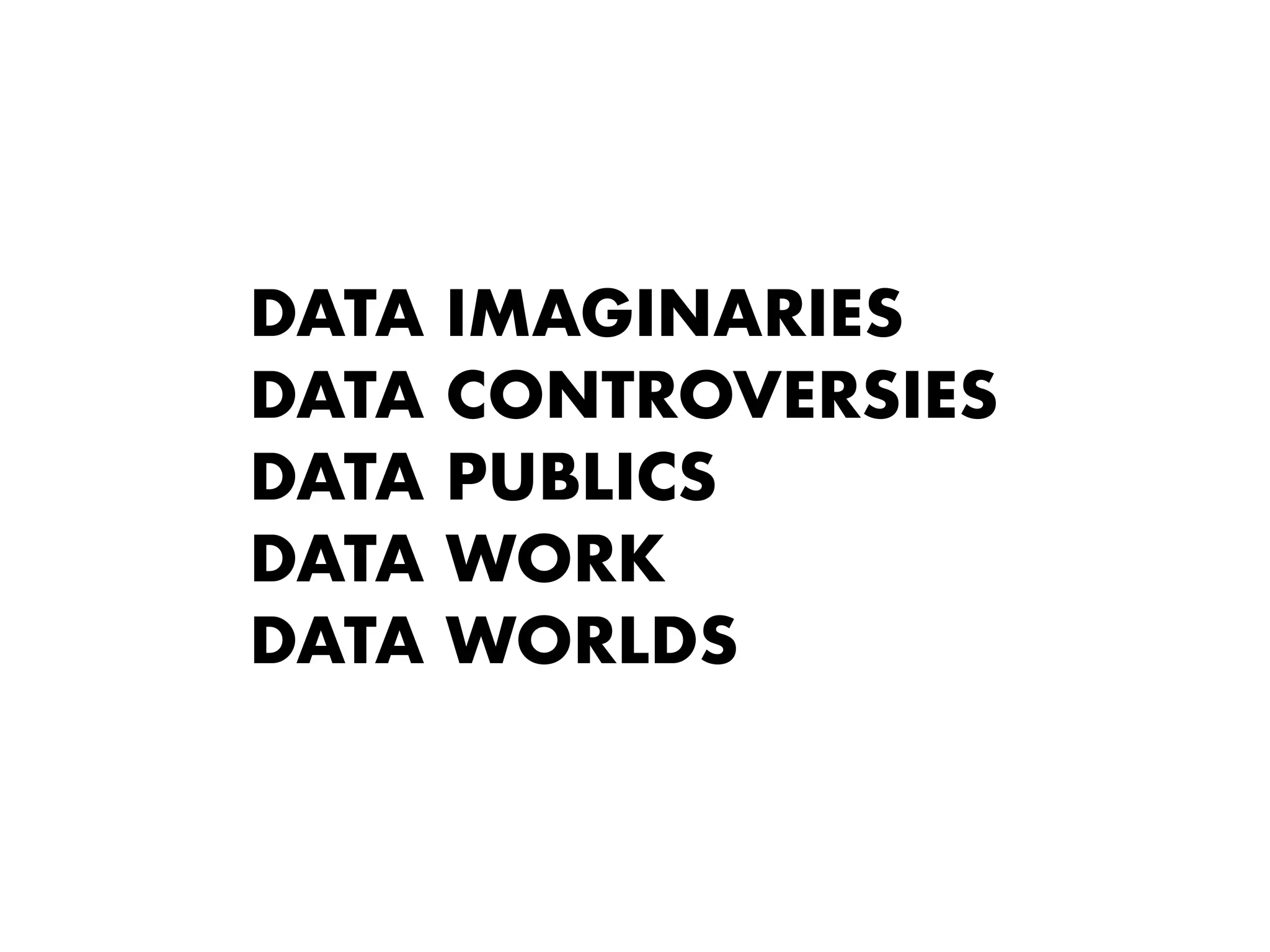 DATA IMAGINARIES
DATA CONTROVERSIES
DATA PUBLICS
DATA WORK
DATA WORLDS
 