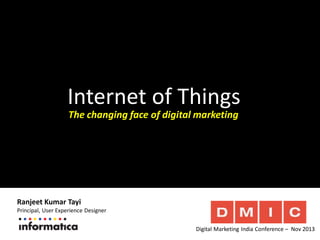 Internet of Things
The changing face of digital marketing

Ranjeet Kumar Tayi

Principal, User Experience Designer
Digital Marketing India Conference – Nov 2013

 