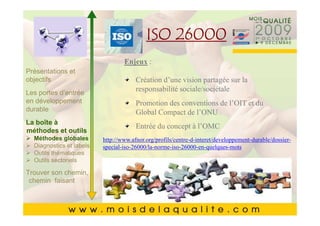 Cliquez pour modifier le style du
                          ISO 26000
         Cliquez pour modifier le style du
                 titre du masque
                 titre du masque
                    Enjeux :
Présentations et
       •• Cliquez pour modifierd’une vision partagée texte du
objectifs   Cliquez pour modifierles styles du sur la du
                                        Création les styles du texte
Les portesmasque
                                        responsabilité sociale/sociétale
            masque
            d’entrée
en développement                        Promotion des conventions de l’OIT et du
durable     ––Deuxième niveau
                  Deuxième niveau
       • Deuxième niveau Compact de l’ONU
                                        Global
La boîte à        • •Troisième niveau du concept à l’OMC
                      Troisième niveau  Entrée
       • Troisième niveau
méthodes et outils
  Méthodes globales– – Quatrième niveau
                        Quatrième niveau
                           http://www.afnor.org/profils/centre-d-interet/developpement-durable/dossier-
       • thématiques »special-iso-26000/la-norme-iso-26000-en-quelques-mots
           QuatrièmeCinquième niveau
  Diagnostics et labels
  Outils
                            » niveau niveau
                               Cinquième
  Outils sectoriels
       • Cinquième niveau
Trouver son chemin,
 chemin faisant


                                                                                              1515
 