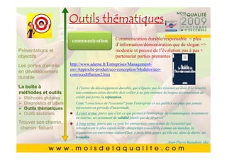 Outils thématiques
          Cliquez pour modifier le style du
          Cliquez pour modifier le style du
                   titre du masquedurable/responsable = plus
                 communication masque
                   titre du Communication
                               d’information/démonstration que de slogan =>
Présentations et                                             modestie et preuve de l’évolution pas à pas +
       •• Cliquez pour modifier les styles du texte du
objectifs   Cliquez pour modifier les styles du texte du     partenariat parties prenantes
Les portesmasque http://www.ademe.fr/Entreprises/Management-
            masqueenv/Approche-produit/eco-conception/Modules/eco-
            d’entrée
en développement
                           com/ecodiffusion2.htm
durable     ––Deuxième niveau
                  Deuxième niveau
       • Deuxième niveau
La boîte à        • •Troisième niveau
                      Troisième niveau
                              À l'instar du développement durable, qui n'épuise pas les ressources dont il se nourrit,
       • Troisième une communication durable doit veiller à ne pas entamer la longue accumulation de
méthodes et outils             niveau
                       – – Quatrième niveau
                          Quatrième niveauréputation.
  Méthodes globales           crédit qui forme la

       • thématiques » »Cinquième niveau pour l'entreprise et ses publics est plus que jamais
           QuatrièmeCette "conscience de l'essentiel"
  Diagnostics et labels
  Outils
                                niveau niveau
                                 Cinquième
                              nécessaire en période d'incertitude.
  Outils sectoriels           À court terme, parce que c'est ce qui permet à l'entreprise de communiquer, notamment
       • Cinquième niveau de solidité plutôt que de désarroi
                              en interne, un sentiment
Trouver son chemin,                À long terme, parce que ce sont les entreprises conscientes de l'essentiel qui
 chemin faisant                    rebondissent le plus rapidement : longtemps considérée comme un matelas, la
                                   réputation est entretenue aujourd'hui, à juste titre, parce qu'elle est, dans la durée, un
                                   tremplin.
                                                                                                   Jean-Pierre Beaudoin, i&e
                                                                                                                   6363
 