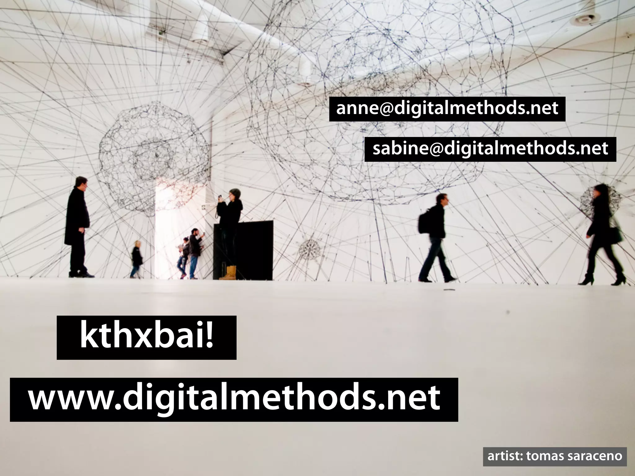 anne@digitalmethods.net

                   sabine@digitalmethods.net




  kthxbai!
www.digitalmethods.net
                               artist: tomas saraceno
 