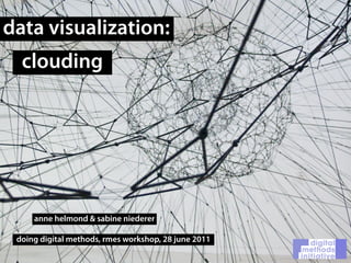 data visualization:
  clouding




     anne helmond & sabine niederer

 doing digital methods, rmes workshop, 28 june 2011
 