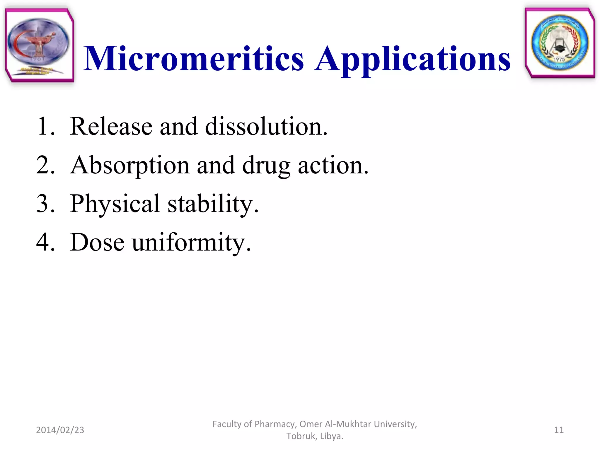 Micromeritics Applications
1. Release and dissolution.
2. Absorption and drug action.
3. Physical stability.
4. Dose uniformity.
2014/02/23 11
Faculty of Pharmacy, Omer Al-Mukhtar University,
Tobruk, Libya.
 