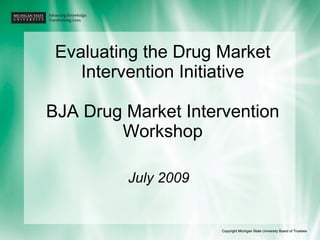 Evaluating the Drug Market Intervention Initiative BJA Drug Market Intervention Workshop July 2009 