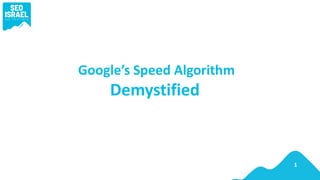 Google’s Speed Algorithm
Demystified
1
 