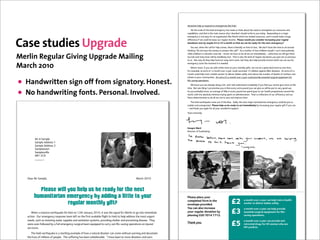 !"#$%&"#'()*+,(-'(.*',"#!(%"(*/*.0*#1&*'(+&2*(3$&%&4
                                                                                                                                                               5*%(%)*('1$+*("6(%)*(3$&%&(*/*.0*#17()$'(/$!*(-'(%)($8"-%(%)*(#**!(%"('%.*#0%)*#("-.(.*'"-.1*'($#!(
                                                                                                                                                           1$,$8&+&%&*'9($#!(%)$%(&'(%)*(/$&#(.*$'"#(:)7(;(!*1&!*!(;(')"-+!(:.&%*(%"(7"-(%"!$74((<*',"#! (%"($(/$=".(
                                                                                                                                                           */*.0*#17(&'(#"%(*$'7(6".($#(".0$#&'$%&"#(+&2*(>*.+&#(:)&1)()$'(+&/&%*!(.*'"-.1*'9($#!(&%(:"-+!(/$2*($()-0*(



Case studies Upgrade
                                                                                                                                                           !&66*.*#1*(&6(:*(1"-+!(.*$'*("-.(.*0-+$.("/*4((!"#$%#&'()"*&+()&,(-%.*#/&.-,/#$%.-0&+()/&/#0)"$/&
                                                                                                                                                           *(-$1.(-%&-('&2+&3$+2#&45&(/&46&$&3(-17&%(&17$1&'#&,$-&2#&/#$*+&8(/&17#&-#91#/0#-,+:
                                                                                                                                                              5"-('**9(:)*#(%)*(1$++(6".()*+,(1"/*'9(%)*.*(&'(+&%*.$++7(#"(%&/*(%"(+"'*4((?*(!"#@%()$A*(%)*(%&/*(%"('&%($."-#!(
                                                                                                                                                           %) (BC"(:*()$A*(%)*(/"#*7(%"($#':*.(%)&'(1$++DE((F'($(/"%)*.("6(%:"(1)&+!.*#(/7'*+69(;(1$#@%(:$&%(,$%&*#%+7(
                                                                                                                                                           :)&+*(1)&+!.*#(&#($(!&'$'%*.(G"#*(!&*4((;(2#":(:*()$A*(%"(!"($++(:*(1$#(&//*!&$%*+7(H("%)*.:&'*(:*(:&++(0*%(%)*.*(
Merlin Regular Giving Upgrade Mailing                                                                                                                      %""(+$%*($#!(/$#7(+&A*'(:&++(8*(#**!+*''+7(+"'%4((I)$%(&'(:)7(%)*(2&#!("6(.*0-+$.(!"#$%&"#'(7"-(0&A*($.*('"(,.*1&"-'(
                                                                                                                                                           %"(-'4((J"%("#+7(!"(%)*7()*+,(6-#!("-.(+"#0K%*./(:".29(8-%(%)*7($+'"()*+,(,."A&!*("/*(:)&1)(:*(1$#(-'*(6".(
                                                                                                                                                           */*.0*#17(:".2(%)*(/"/*#%(&%(&'(#**!*!4((
March 2010                                                                                                                                                     ?)$%@'(/".*9(&6(7"-(1$#($!!($(+&%%+*(/".*(%"(7"-.(/"#%)+7(0&6%'9(:*(1$#(!"($(0.*$%(!*$+(/".*(%"('$A*(+&A*'4(((
                                                                                                                                                           L".(*M$/,+*9($#(*M%.$(NO($(/"#%)("A*.($(7*$.(1"-+!(A$11&#$%*(OP(1)&+!.*#($0$&#'%(2&++*.(!&'*$'*'4((F#(*M%.$(NP($(
                                                                                                                                                           /"#%)(1"-+!()*+,(%.$&#($()*$+%)(:".2*.(%"(!*+&A*.(8$8&*'('$6*+7($#!(.*!-1*(%)*(#-/8*.("6(!*$%)'("6(/"%)*.'($#!(
                                                                                                                                                           $#%'(&#(,"".(1"//-#&%&*'4((F#(*M%.$(NQ($(/"#%)("A*.($(7*$.(1"-+!(,."A&!*(*''*#%&$+('-.0&1$+(*R-&,/*#%(6".(

• Handwritten sign off from signatory. Honest.                                                                                                             +&6*K'$A (",*.$%&"#'4
                                                                                                                                                               ?*(2#":(7"-($.*($+.*$!7(!" ($(+"%9($#!(;(:&++(-#!*.'%$#!(1"/,+*%*+7(&6(7"-(6**+(7"-(1$##"%(0&A*(/".*($%(%)&'(
                                                                                                                                                           %&/*4((S-%("#*(%) (;(1$#(,."/&'*(7"-(&'(%)$%(*A*.7(*M%.$(,"-#!(7"-(1$#(0&A*(-'(:&++(8*(,-%(%"(A*.7(0""!(-'*4(((

• No handwriting fonts. Personal. Involved.                                                                                                                F'(7"-(,."8$8+7(2#":9($#($A*.$0*("6(TU,(&#(*A*.7(,"-#!(:*(',*#!(0"*'(%"("-.()*$+%)(,."0.$//*'($."-#!(%)*(
                                                                                                                                                           :".+!9(:&%)(%)*($8'"+-%*(/&#&/-/(8* (',*#%("#($!/&#&'%.$%&"#4((I)$%@'($(.*6+*1%&"#("6("-.(*66&1&*#17($#!("-.(
                                                                                                                                                           6&*.1*(!*%*./&#$%&"#(%"(!"($++(:*(1$#(%"('$A*($#!(&/,."A*(+&A*'4
                                                                                                                                                              I)*(3$&%&(*$.%)R-$2*(1$/*("-%("6(%)*(8+-*4((V$!+79(%)*(#*M%(/$=".()-/$#&%$.&$#(*/*.0*#17(1"-+!(8*(=-'%($'(
                                                                                                                                                           '-!!*#($#!(-#*M,*1%*!4((!"#$%#&7#";&)%&2#&/#$*+&1(&$,1&.33#*.$1#"+(87(.*$' (7"-.(.*0-+$.(0&6%(&6(7"-(1$#(
                                                                                                                                                           H($#!(%)$#2(7"-($0$&#(6".($++(7"-.(:"#!*.6-+('-,,".%4(((
                                                                                                                                                           5"-.'('*.*+79

                                                                   !"#$%&'(()%%"*+%,'-%.#)//#%%0(1-(1%%%23!4%567%%89
                                                                   !"#$%:;;%<*="*%+*!;%!+!;%%%&'$%:;;%<*="*%+*!;%!>*!
                                                                   "(&)#$%?@AA()#/)BC)/DE/)'F1G()HG@I%%*"+$%JJJGE/)'F1G()HG@I


                                                                                                                                                           <3(0#-&=$/*
                                                                                                                                                           C&.*1%".("6(L-#!.$&' 


         K)%]%.CEA'/
         .CEA'/%]--)/??%!
         .CEA'/%]--)/??%"
         .CEA'/#(J1
                                                                                                                         ,-"%".)/0(1"(#)2(13(45#$67(13&#
         .CEA'/?MF''/
         ]^!%"3
         !"#$%&%'(#%)*+




                                                                                                                                                                                                                    2+3&34)5"'3"6)7"'8"9,6%:;"'8$6




                                                                                                                                                                                                                                                                                                    2+3&34)5"'3"6)7"'8"9,6%:;"'8$6
   /C)%K)%.CEA'/R                                                                                      KC)B$%"*!*



          !"#$%#&'(""&)*+&,#"-&+%&.#&/#$0)&1*/&2,#&3#42&
        ,+5$3(2$/($3#/6#37)&.)&$00(36&$&"(22"#&2*&)*+/&                                                                                                 !"#$%#&;"$,#&+()/&

                      /#6+"$/&5*32,")&6(128
                                                                                                                                                           ,(3;"#1#*&8(/3&.-&17#&
                                                                                                                                                           #->#"(;#&;/(>.*#*?&&                           !"                                         $&3(-17&(>#/&$&+#$/&,$-&7#";&1/$.-&$&7#$"17&
                                                                                                                                                                                                                                                     '(/F#/&1(&*#".>#/&2$2.#%&%$8#"+?&&
                                                                                                                                                           @()&,$-&$"%(&.-,/#$%#&&
                                                                                                                                                                                                          !#
                                                                                                                                                                                                                                                     $&3(-17&(>#/&$&+#$/&,$-&7#";&;/(>.*#&
      L$/1%C%EC??FM/%/C)#$N@CI/%$F#%OCF#F%(1%!"#$%PC1@C)Q%"*!*R%F#%JC?%#$/%?FH1C'%S()%K/)'F1%#(%H(%F1#(%FEE/-FC#/%                                         +()/&/#0)"$/&*(-$1.(-&2+&                                                                 #%%#-1.$"&%)/0.,$"&#G).;3#-1&8(/&".8#H
   CB#F(1G%%,@)%/E/)H/1BQ%)/?A(1?/%#/CE%'/S#%(1%#$/%SF)?#%CMCF'CT'/%S'FH$#%#(%OCF#F%#(%$/'A%C--)/??%#$/%E(?#%@)H/1#%                                       ;7(-.-0&A5A&BACD&CBC5?                                                                    %$>.-0&(;#/$1.(-%?&


                                                                                                                                                                                                          !$
   1//-?R%?@B$%C?%)/?#()F1H%JC#/)%?@AA'F/?%C1-%?C1F#C#F(1%?Q?#/E?R%A)(MF-F1H%?$/'#/)%C1-%A)/M/1#F1H%-F?/C?/G%%U$/Q%                                                                                                                                  $&3(-17&(>#/&$&+#$/&,$-&;/(>.*#&$-1.&
                                                                                                                                                           E7$-F&+()?                                                                                /#1/(>./$"&*/)0%&8(/&IA&'(3#-&'7(&$/#&
   J/)/%?((1%S(''(J/-%TQ%C%S@''%/E/)H/1BQ%?@)HFBC'%#/CE%/N@FAA/-%#(%BC))Q%(@#%'FS/V?CMF1H%(A/)C#F(1?%(1%F1W@)/-%
   ?@)MFM()?G                                                                                                                                                                                                                                        J<K&;(%.1.>#?

      U$/%OCF#F%/C)#$N@CI/%F?%C%?#C)#'F1H%/XCEA'/%(S%$(J%C%1C#@)C'%-F?C?#/)%BC1%B(E/%JF#$(@#%JC)1F1H%C1-%-/MC?#C#/%
   #$/%'FM/?%(S%EF''F(1?%(S%A/(A'/G%%U$/%?@SS/)F1H%$C?%T//1%@1T/'F/MCT'/G%%YZ%$CM/%T//1%#(%E()/%-F?C?#/)?%C1-%JC)?%
 