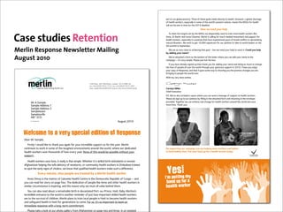 !"#$%&$'(%$)*&+!*$,&-./%01$23/..$&4$%3.5.$)&!*5$/.*!%.$6"/.'%*0$%&$3.!*%31$7&8.-./9$!$)*&+!*$53&/%!).$
                                                                                                                          &4$3.!*%3$8&/:./59$.5,.'"!**0$";$5&#.$&4$%3.$8&/*6<5$,&&/.5%$;!%"&;59$#.!;5$%3.$=>?5$4&/$3.!*%3$
                                                                                                                          8"**$;&%$+.$#.%$";$%"#.$4&/$%3.$@ABC$6.!6*";.1
                                                                                                                                                              !"#$#%$&%%'$(")*$+%,-
                                                                                                                            2&$#..%$%3.$%!/).%5$5.%$+0$%3.$=>?5$8.$6.5,./!%.*0$;..6$%&$%/!";$#&/.$3.!*%3$8&/:./5$*":.$

Case studies Retention                                                                                                    D;;.9$>/$E!53"/$!;6$;(/5.$FGH!;;.1$=./*";$"5$'!**";)$4&/$#('3$;..6.6$";-.5%#.;%$!;6$5(,,&/%$4&/$
                                                                                                                          3.!*%3$8&/:./59$.5,.'"!**0$";$'&(;%/".5$%3!%$3!-.$.I,./".;'.6$0.!/5$&4$+/(%!*$'&;4*"'%$&/$6.-!5%!%";)$
                                                                                                                          ;!%(/!*$6"5!5%./51$J.$8!;%$%&$).%$BA9AAA$5");!%(/.5$4&/$&(/$,.%"%"&;$%&$%!:.$%&$8&/*6$*.!6./5$!%$%3.$
                                                                                                                          KL$5(##"%$";$M.,%.#+./1$

Merlin Response Newsletter Mailing                                                                                          J.$!/.$5&$-./0$'*&5.$%&$!'3".-";)$%3!%$)&!*$N$+(%$8.$;..6$0&(/$3.*,$%&$/.!'3$"%1$."),'$(")$+%,-$
                                                                                                                          /($0''1&2$(")*$&03%4

August 2010                                                                                                                 J.<-.$!%%!'3.6$!$4&/#$%&$%3.$+&%%&#$&4$%3"5$*.%%./$83./.$0&($'!;$!66$0&(/$;!#.$%&$%3.$
                                                                                                                          '!#,!");$N$"%<5$-./0$5"#,*.1$O*.!5.$P(5%$%"':$%3.$+&I1$
                                                                                                                             Q4$0&($3!-.$!*/.!60$5");.6$(,$%3.;$%3!;:$0&($4&/$!66";)$0&(/$;!#.$!;6$6&";)$5&$#('3$%&$'3!;).$
                                                                                                                          %3.$*"-.5$&4$,.&,*.$!**$&-./$%3.$8&/*6$%3/&()3$0&(/$).;./&(5$5(,,&/%$";$@ABA1$Q$3&,.$0&($.;P&0$
                                                                                                                          0&(/$'&,0$&4$R.5,&;5.9$!;6$%3!%$"%$)&.5$5&#.$8!0$%&$53&8";)$0&($%3.$,&5"%"-.$'3!;).5$0&($!/.$
                                                                                                                          +/";)";)$%&$,.&,*.$%3.$8&/*6$&-./1
                                                                                                                          J"%3$#0$-./0$+.5%$8"53.51

                                                             !"#$%&'(()%%"*+%,'-%.#)//#%%0(1-(1%%%23!4%567%%89
                                                             !"#$%:;;%<*="*%+*!;%!+!;%%%&'$%:;;%<*="*%+*!;%!>*!
                                                             "(&)#$%?@AA()#/)BC)/DE/)'F1G()HG@I%%*"+$%JJJGE/)'F1G()HG@I   .0*",(&$51,,%*
                                                                                                                          F3".4$SI.'(%"-.
                                                                                                                          O1M1$J.<-.$!*5&$";'*(6.6$!$5,!'.$83./.$0&($'!;$5.;6$!$#.55!).$&4$5(,,&/%$%&$3.!*%3$8&/:./51$
                                                                                                                          O*.!5.$6&$5");$(,$%&$&(/$,.%"%"&;$+0$4"**";)$";$%3.$!%%!'3.6$4&/#$!;6$/.%(/;";)$";$%3.$.;-.*&,.$
        M)%K%.CEA'/                                                                                                       ,/&-"6.61$2&).%3./$8.$'!;$!'3".-.$/.!*$'3!;).$4&/$3.!*%3$8&/:./5$!/&(;6$%3.$8&/*6$!;6$5!-.$$
        .CEA'/%K--)/??%!                                                                                                  #&/.$*"-.51$23!;:$0&(1
        .CEA'/%K--)/??%"
        .CEA'/#(J1
        .CEA'/?SF''/
        K]!%"3L
        !"#$%&%'(#%)*+                                                                         K@H@?#%"*!*



  !"#$%&"'(%')'*"+,'-."$/)#'"0/(/%1'%2'3"-.%1-"




                                                                                                                                                                                                                             !"#$#%&'()**+&'#,-#*
   L/C)%M)%.CEA'/N
     &F)?#'O%P%J(@'-%'FI/%#(%#$C1I%O(@%CHCF1%Q()%O(@)%F1B)/-FR'/%?@AA()#%?(%QC)%#$F?%O/C)G%M/)'F1%
   B(1#F1@/?%#(%J()I%F1%?(E/%(Q%#$/%#(@H$/?#%/1SF)(1E/1#?%C)(@1-%#$/%J()'-N%J$/)/%(@)%-/-FBC#/-%                          6($7)--"*81&2$")*$903-012&$(")$0*%$+%,-1&2$3"*%$3"8+%*7$0&'$/0/1%7$
   $/C'#$%J()I/)?%?CS/%#$(@?C1-?%(Q%'FS/?%/S/)O%O/C)G%6(1/%(Q%#$F?%J(@'-%R/%A(??FR'/%JF#$(@#%O(@)%                        8"$,%0'$+%0,8+($,1:%7;$<)8$(")*$+0&'$)-$="*$0$+%0,8+$#"*>%*$8"'0(;
   ?@AA()#G
      T/C'#$%J()I/)?%?CS/%'FS/?N%F#%)/C''O%F?%#$C#%?FEA'/G%U$/#$/)%F#%F?%?IF''/-%RF)#$%C##/1-C1#?%F1%)/E(#/%
   KQH$C1F?#C1%$/'AF1H%#$/%?CQ/%-/'FS/)O%(Q%1/JR()1?N%()%B(EE@1F#O%$/C'#$%J()I/)?%F1%VFERCRJ/%#)CF1/-%
   #(%?A(#%#$/%/C)'O%?FH1?%(Q%B$('/)CN%J/%I1(J%#$C#%W@C'FQF/-%$/C'#$%J()I/)?%ECI/%?@B$%C%-FQQ/)/1B/G
                    !"#$%&'()*+#,&)()#&-#.-/#&0$#&+$#0+#1&2%&0&3#$/()&4#0/+4&5.$6#$                                        !"#$ (/&
                                                                                                                            *++,-.&
      K11/%,E(O%F?%#$/%EC#)(1%(Q%0(IC1-(%T/C'#$%3/1#)/%F1%#$/%L/E(B)C#FB%7/A@R'FB%(Q%3(1H(%X%C1-%                         %&'(&)
   O(@%BC1%)/C-%$/)%?#()O%(1%ACH/%Q(@)G%Y$/%-/-FBC#F(1%(Q%A/(A'/%'FI/%K11/%C1-%(#$/)%$/C'#$%J()I/)?%F1%                     01-2&*)&345&1&
   ?FEF'C)%BF)B@E?#C1B/%F?%F1?AF)F1HN%C1-%#$/%)/C?(1%J$O%J/%E@?#%C''%@1F#/%R/$F1-%#$/EG                                    0"16+0&7458"5
      Z(@%BC1%C'?(%)/C-%CR(@#%C%)/EC)ICR'/%RF)#$%F1%-/SC?#C#/-%[()#C@[)F1B/N%TCF#FG%]CRO%M/)'F1/^?%
   F1B)/-FR'/%/1#)C1B/%#(%#$/%J()'-%F?%C1(#$/)%)/EF1-/)%(Q%_@?#%$(J%FEA()#C1#%?IF''/-%$/C'#$%J()I/)?%
   C)/%#(%#$/%?@)SFSC'%(Q%B$F'-)/1G%M/)'F1%A'C1?%#(%#)CF1%'(BC'%A/(A'/%F1%TCF#F%#(%R/B(E/%$/C'#$%J()I/)?%
   C1-%?CQ/H@C)-%$/C'#$%F1%TCF#F%Q()%H/1/)C#F(1?%#(%B(E/G%&()%@?N%F#^?%?(%FEA()#C1#%#(%#/CE%C1%
   FEE/-FC#/%)/?A(1?/%JF#$%C%'(1H#/)E%B(EEF#E/1#G
     ['/C?/%#CI/%C%'((I%C#%(@)%A$(#(%HC''/)O%Q)(E%KQH$C1F?#C1%(1%ACH/%#J(%C1-%#$)//G%P1%C1%F?('C#/-%
 