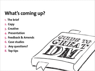 What’s coming up?
1. The brief
2. Copy
3. Creative
4. Presentation
5. Feedback & Amends
6. Case studies
7. Any questions?
8. Top tips
 