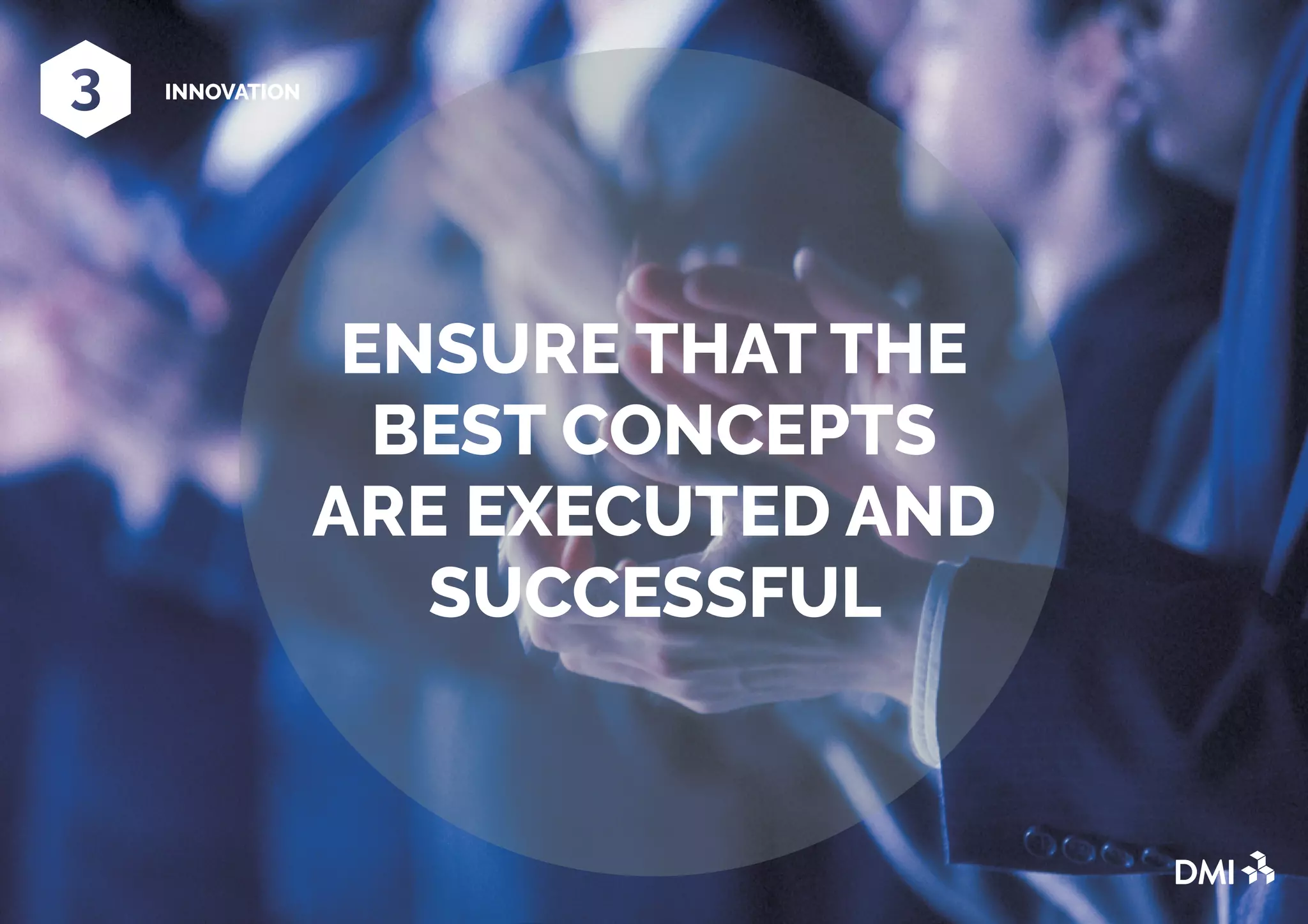 ENSURE THAT THE
BEST CONCEPTS
ARE EXECUTED AND
SUCCESSFUL
INNOVATION
 