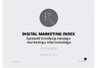 DIGITAL MARKETING INDEX 
Sprawdź kondycję swojego 
marketingu internetowego 
Instrukcja 
Październik 2014 
 