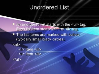 UUnnoorrddeerreedd LLiisstt 
 AAnn uunnoorrddeerreedd lliisstt ssttaarrttss wwiitthh tthhee <<uull>> ttaagg.. 
EEaacchh lliisstt iitteemm ssttaarrttss wwiitthh tthhee <<llii>> ttaagg.. 
 TThhee lliisstt iitteemmss aarree mmaarrkkeedd wwiitthh bbuulllleettss 
((ttyyppiiccaallllyy ssmmaallll bbllaacckk cciirrcclleess)).. 
<<uull>> 
<<llii>> IItteemm <<//llii>> 
<<llii>> IItteemm <<//llii>> 
<<//uull>> 
 