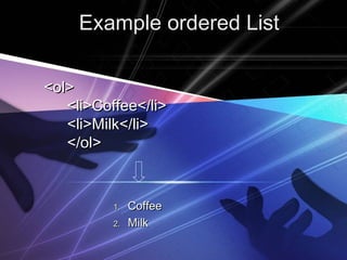 EExxaammppllee oorrddeerreedd LLiisstt 
<<ooll>> 
<<llii>>CCooffffeeee<<//llii>> 
<<llii>>MMiillkk<<//llii>> 
<<//ooll>> 
11.. CCooffffeeee 
22.. MMiillkk 
 